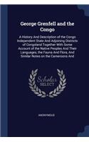 George Grenfell and the Congo: A History And Description of the Congo Independent State And Adjoining Districts of Congoland Together With Some Account of the Native Peoples And T