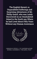 The English Hermit; or, Unparalleled Sufferings and Surprising Adventures of Mr. Philip Quarll, who was Lately Discovered on an Uninhabited Island in the South sea; Where he had Lived About Fifty Years Without any Human Assistance