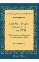 Caii Silii Italici Punicorum Libri XVII: Ad Optimorum Librorum Fidem Accurate Editi (Classic Reprint)