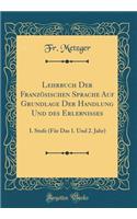 Lehrbuch Der Französischen Sprache Auf Grundlage Der Handlung Und Des Erlebnisses: I. Stufe (Für Das 1. Und 2. Jahr) (Classic Reprint)