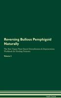 Reversing Bullous Pemphigoid Naturally The Raw Vegan Plant-Based Detoxification & Regeneration Workbook for Healing Patients. Volume 2