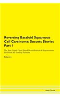 Reversing Basaloid Squamous Cell Carcinoma: Success Stories Part 1 The Raw Vegan Plant-Based Detoxification & Regeneration Workbook for Healing Patients. Volume 6