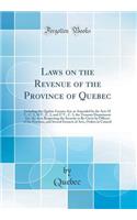 Laws on the Revenue of the Province of Quebec: Including the Quebec License Act, as Amended by the Acts 35 V., C. 2, 36 V., C. 3, and 37 V., C. 3, the Treasury Department Act, the Acts Respecting the Security to Be Given by Officers of the Province