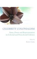 Celebrity Colonialism: Fame, Power and Representation in Colonial and Postcolonial Cultures
