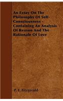 An Essay On The Philosophy Of Self-Consciousness - Containing An Analysis Of Reason And The Rationale Of Love