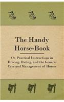 Handy Horse-book; Or, Practical Instructions In Driving, Riding, And The General Care And Management Of Horses