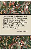 Nonconformity In Worcester; With An Account Of The Congregational Church Meeting In Angel Street Chapel, And An Appendix Of Lists Of Ministers Throughout The County, And Extracts From The Non-Parochial Registers