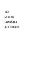 The Salmon Cookbook 373 Recipes