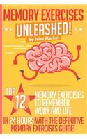 Memory Exercises Unleashed: Top 12 Memory Exercises To Remember Work And Life In 24 Hours With The Definitive Memory Exercises Guide(Memory Exercises, Memory, Brain Training)