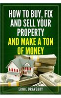 How to Buy, Fix and Sell Your Property and Make a Ton of Money: realestate investing 101