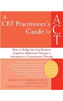 CBT Practitioner's Guide to ACT: How to Bridge the Gap Between Cognitive Behavioral Therapy and Acceptance and Commitment Therapy