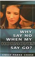 WHY SAY NO WHEN MY HORMONES SAY GO