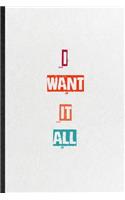 I Want It All: Practical Blank Lined Notebook/ Journal For Encourage Motivation, Empathy Motivating Behavior, Inspirational Saying Unique Special Birthday Gift Ide