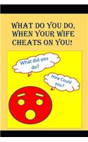 What to do When Your Wife Cheats on You: An Angry Man asks, "How could that f*cking bitch do this?"