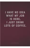 I Have No Idea What My Job Is Here, I Just Drink Lots Of Coffee