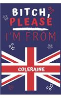 Bitch Please I'm From Coleraine: Perfect Gag Gift For Someone From Coleraine! - Blank Lined Notebook Journal - 120 Pages 6 x 9 Format - Office - Gift-