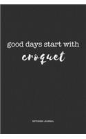 Good Days Start With Croquet: A 6x9 Inch Journal Diary Notebook With A Bold Text Font Slogan On A Matte Cover and 120 Blank Lined Pages