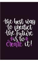 The Best Way To Predict The Future Is To Create It!: Blank Lined Motivational Inspirational Quote Journal