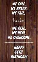 We fall we break we fail but then we rise we heal we overcome Happy 64th Birthday