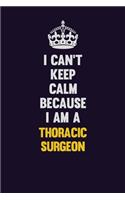 I Can't Keep Calm Because I Am A Thoracic surgeon: Motivational and inspirational career blank lined gift notebook with matte finish