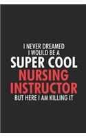 I Never Dreamed I Would Be A Super Cool Nursing Instructor But Here I Am Killing It: Nurse Daily Planner, To-Do List Notebook, Ruled Patient Care Record Book, Journal For Nursing Instructors, Memory Keepsake Diary