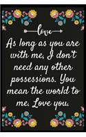 As long as you are with me, I don't need any other possessions. You mean the world to me. Love you.: Notebook: My perfect Forever.I love My wife Forever