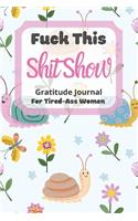 Fuck This Shit Show Gratitude Journal For Tired-Ass Women: Cuss words Gratitude Journal Gift For Tired-Ass Women and Girls; Floral Snail Theme; Blank Templates to Record all your Fucking Thoughts