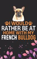 I Would Rather Be at Home with My French Bulldog: Cool French Bulldog Dog Journal Notebook - French Bulldog Puppy Lover Gifts - Funny French Bulldog Dog Notebook - French Bulldog Owner Gifts. 6 x 9 