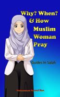 Why? When? & How? Muslim Woman Pray: A Step by Step Instructional Guide to Salah for Woman in Islam, Introduction to young children and new muslim converts to learn and practice prayer 
