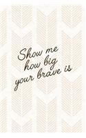 Show Me How Big Your Brave Is