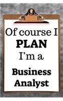 Of Course I Plan I'm a Business Analyst