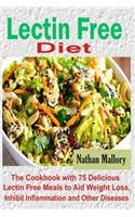 Lectin Free Diet: The Cookbook with 75 Delicious Lectin Free Meals to Aid Weight Loss, Inhibit Inflammation and Other Diseases