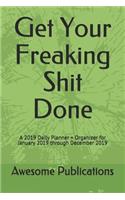 Get Your Freaking Shit Done: A 2019 Daily Planner + Organizer for January 2019 Through December 2019