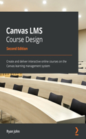 Canvas LMS Course Design: Create and deliver interactive online courses on the Canvas learning management system
