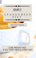 Simply Lean & Green Diet: Lose Weight Fast & Eat Tasty Meals Every Day