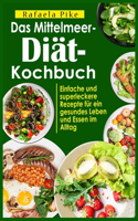 Das Mittelmeer-Dia&#776;t- Kochbuch: Einfache und superleckere Rezepte fu&#776;r ein gesundes Leben und Essen im Alltag