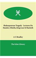 Shakespearean Tragedy Lectures on Hamlet, Othello, King Lear & Macbeth