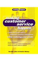 Making Customer Service Happen: A Simple and Effective Guide to Achieving Customer Satisfaction While Reducing Your Costs