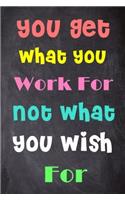 You Get What You Work for Not What You Wish for: 6'' X 9'' Lined Notebook-Inspirational Quotes on Every Page, Journal & Diary 100 Pages