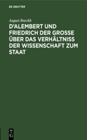 D'Alembert Und Friedrich Der Große Über Das Verhältniß Der Wissenschaft Zum Staat: Akademische Einleitungsrede; Vorgetragen in Der Öffentlichen Sitzung Der Königl. Preuß. Akademie Der Wissenschaften Zur Feier Des Jahrestages Friedr