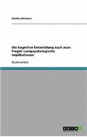 Die kognitive Entwicklung nach Jean Piaget. Lernpsychologische Implikationen