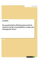 Ein ganzheitliches Wohlstandsmodell als Antwort auf die wirtschaftliche, soziale und ökologische Krise?