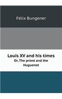 Louis XV and His Times Or, the Priest and the Huguenot