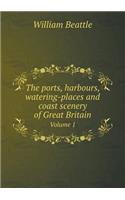 The Ports, Harbours, Watering-Places and Coast Scenery of Great Britain Volume 1
