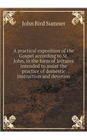 A practical exposition of the Gospel according to St. John, in the form of lectures intended to assist the practice of domestic instruction and devotion