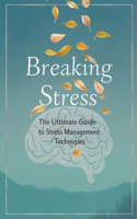 Breaking Stress: The Ultimate Guide To Stress Management Techniques