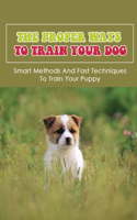 Proper Ways To Train Your Dog: Smart Methods And Fast Techniques To Train Your Puppy: Methods Of Housebreaking Dog