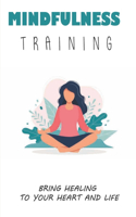 Mindfulness Training: Bring Healing To Your Heart And Life: Dealing With A Life Changing Illness