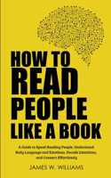 How to Read People Like a Book: A Guide to Speed-Reading People, Understand Body Language and Emotions, Decode Intentions, and Connect Effortlessly(3 Communication Skills Training)
