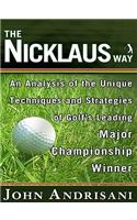 The Nicklaus Way: An Analysis of the Unique Techniques and Strategies of Golf's Leading Major Championship Winner